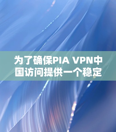 为了确保PIA VPN中国访问提供一个稳定的连接体验,以下是一些关键点需要考虑 为了确保PIA VPN中国访问提供一个稳定的连接体验,以下是一些关键点需要考虑