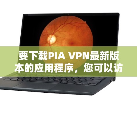 要下载PIA VPN最新版本的应用程序,您可以访问其官方网站或应用商店下载。以下是该应用的官方下载链接和主要特点 要下载PIA VPN最新版本的应用程序,您可以访问其官方网站或应用商店下载。以下是该应用的官方下载链接和主要特点