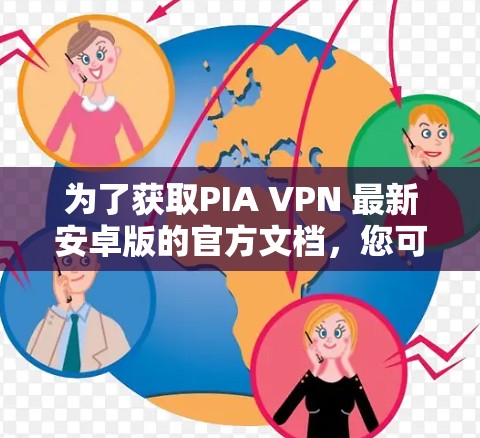 为了获取PIA VPN 最新安卓版的官方文档,您可以按照以下步骤操作 为了获取PIA VPN 最新安卓版的官方文档,您可以按照以下步骤操作