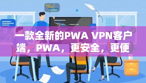 一款全新的PWA VPN客户端，PWA，更安全，更便捷