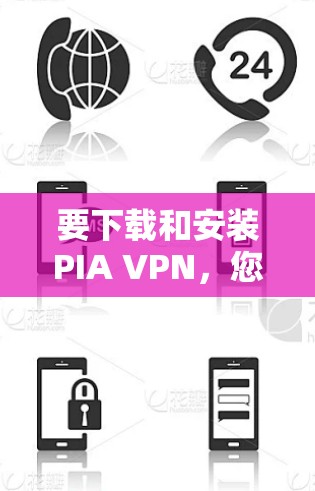 要下载和安装PIA VPN，您可以按照以下步骤进行
