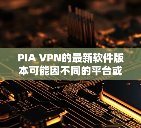 PIA VPN的最新软件版本可能因不同的平台或需求而有所不同。以下是一些推荐的VPN软件,帮助您找到适合的解决方案 PIA VPN的最新软件版本可能因不同的平台或需求而有所不同。以下是一些推荐的VPN软件,帮助您找到适合的解决方案