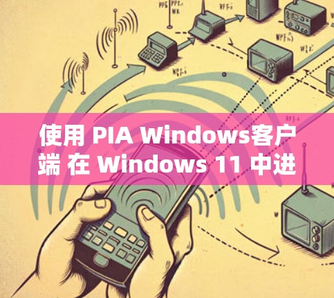 使用 PIA Windows客户端 在 Windows 11 中进行服务器切换，以下是详细的步骤指南