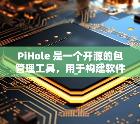 PiHole 是一个开源的包管理工具，用于构建软件包，支持多种构建工具的包管理。它通过使用构建工具（如 Bash、VCS、Git 等）来管理构建包，简化构建流程，提高构建效率