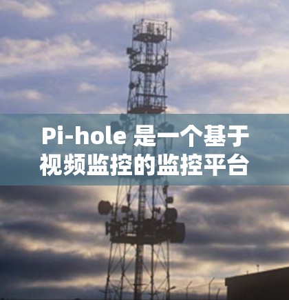 Pi-hole 是一个基于视频监控的监控平台,支持多种协议,包括 TCP、UDP、HTTP、HTTPS 等。如果你需要配置 Pihole,可以按照以下步骤进行 Pi-hole 是一个基于视频监控的监控平台,支持多种协议,包括 TCP、UDP、HTTP、HTTPS 等。如果你需要配置 Pihole,可以按照以下步骤进行