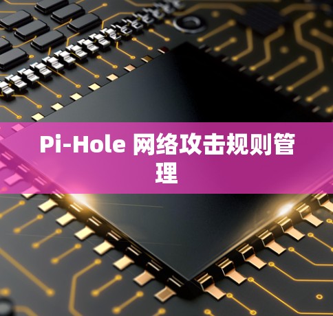 Pi-Hole 网络攻击规则管理