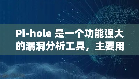 Pi-hole 是一个功能强大的漏洞分析工具，主要用于软件开发和审查。以下是一个系统化的指南，帮助你全面掌握Pihole 的使用方法