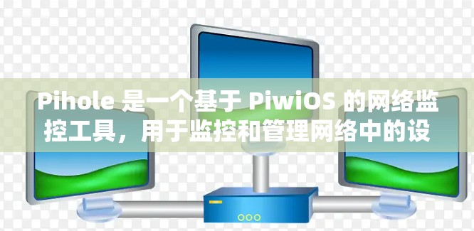 Pihole 是一个基于 PiwiOS 的网络监控工具,用于监控和管理网络中的设备,包括服务器、终端电脑和局域网设备。以下是一步步的使用指南 Pihole 是一个基于 PiwiOS 的网络监控工具,用于监控和管理网络中的设备,包括服务器、终端电脑和局域网设备。以下是一步步的使用指南