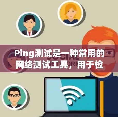 Ping测试是一种常用的网络测试工具，用于检测网络中的延迟和丢包情况。以下是一些关于Ping测试的教程和信息