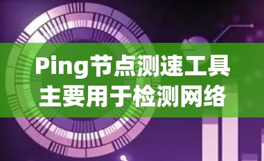 Ping节点测速工具主要用于检测网络中的 ping 命令是否正常运行,以及网络连接的延迟和负载情况。以下是一些常用的Ping节点测速工具 Ping节点测速工具主要用于检测网络中的 ping 命令是否正常运行,以及网络连接的延迟和负载情况。以下是一些常用的Ping节点测速工具