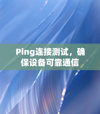 Ping连接测试，确保设备可靠通信