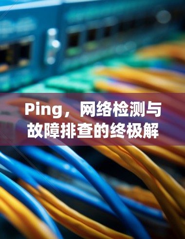 Ping，网络检测与故障排查的终极解决方案