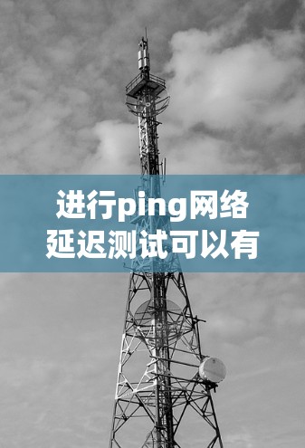 进行ping网络延迟测试可以有效地检测网络的稳定性，帮助识别连接断点或服务器的状态。以下是一步步的指南