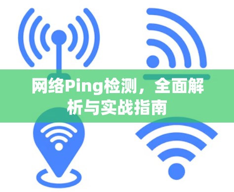 网络Ping检测,全面解析与实战指南 网络Ping检测,全面解析与实战指南