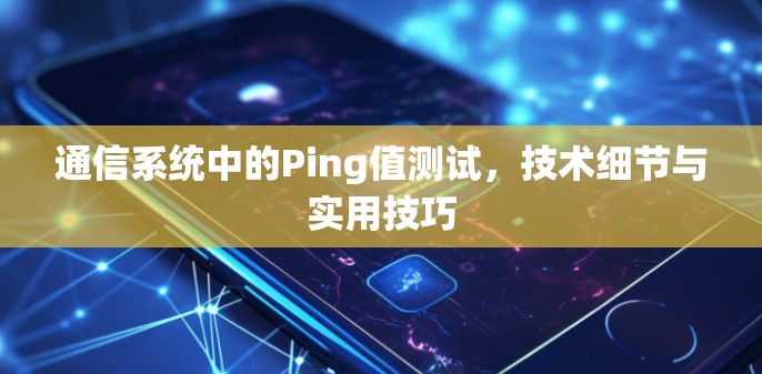 通信系统中的Ping值测试，技术细节与实用技巧