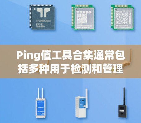 Ping值工具合集通常包括多种用于检测和管理网络连接的工具,以下是一些常用的Ping值工具合集,涵盖自动检测、手动检测、远程控制等功能 Ping值工具合集通常包括多种用于检测和管理网络连接的工具,以下是一些常用的Ping值工具合集,涵盖自动检测、手动检测、远程控制等功能