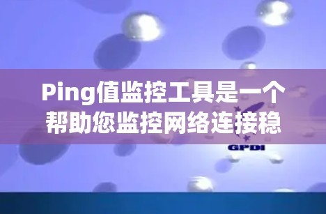 Ping值监控工具是一个帮助您监控网络连接稳定性的工具，适用于服务器、客户端或特定端口的 ping 值监控。以下是使用该工具的详细步骤