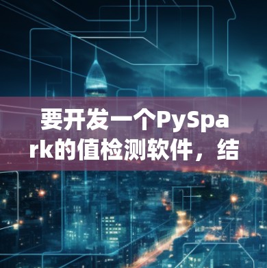 要开发一个PySpark的值检测软件，结合PySide2作为Java界面框架，可以按照以下步骤进行