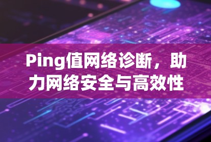 Ping值网络诊断，助力网络安全与高效性