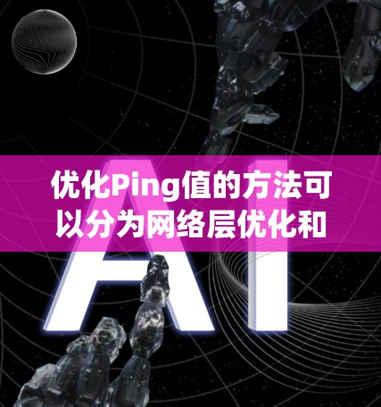 优化Ping值的方法可以分为网络层优化和应用层优化,结合两者可以更全面地提升网络性能。以下是一些具体的优化方法 优化Ping值的方法可以分为网络层优化和应用层优化,结合两者可以更全面地提升网络性能。以下是一些具体的优化方法