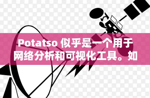 Potatso 似乎是一个用于网络分析和可视化工具。如果你指的是 Potatso 用于网络工具的软件,那么以下是一些可能的用法和步骤 Potatso 似乎是一个用于网络分析和可视化工具。如果你指的是 Potatso 用于网络工具的软件,那么以下是一些可能的用法和步骤