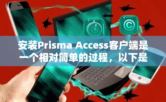安装Prisma Access客户端是一个相对简单的过程,以下是一些步骤说明,帮助您顺利完成安装 安装Prisma Access客户端是一个相对简单的过程,以下是一些步骤说明,帮助您顺利完成安装