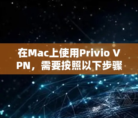 在Mac上使用Privio VPN,需要按照以下步骤进行 在Mac上使用Privio VPN,需要按照以下步骤进行