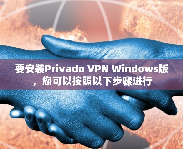 要安装Privado VPN Windows版,您可以按照以下步骤进行 要安装Privado VPN Windows版,您可以按照以下步骤进行