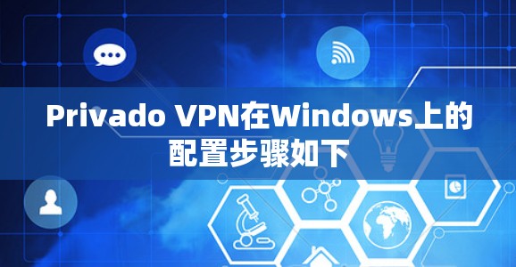 Privado VPN在Windows上的配置步骤如下
