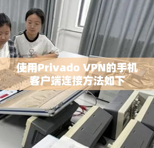 使用Privado VPN的手机客户端连接方法如下 使用Privado VPN的手机客户端连接方法如下