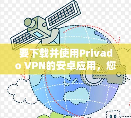 要下载并使用Privado VPN的安卓应用,您可以按照以下步骤操作 要下载并使用Privado VPN的安卓应用,您可以按照以下步骤操作