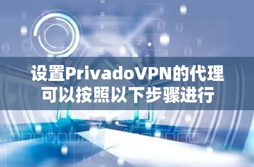 设置PrivadoVPN的代理可以按照以下步骤进行 设置PrivadoVPN的代理可以按照以下步骤进行