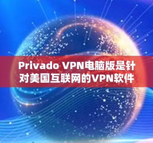 Privado VPN电脑版是针对美国互联网的VPN软件，主要用于在特定国家使用。以下是详细的步骤和信息
