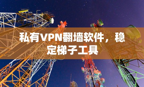 私有VPN翻墙软件,稳定梯子工具 私有VPN翻墙软件,稳定梯子工具