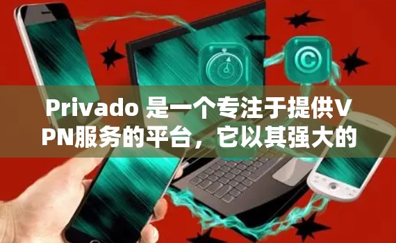 Privado 是一个专注于提供VPN服务的平台,它以其强大的隐私保障和多方面的功能而闻名。以下是对Privado VPN 功能的详细分析 Privado 是一个专注于提供VPN服务的平台,它以其强大的隐私保障和多方面的功能而闻名。以下是对Privado VPN 功能的详细分析