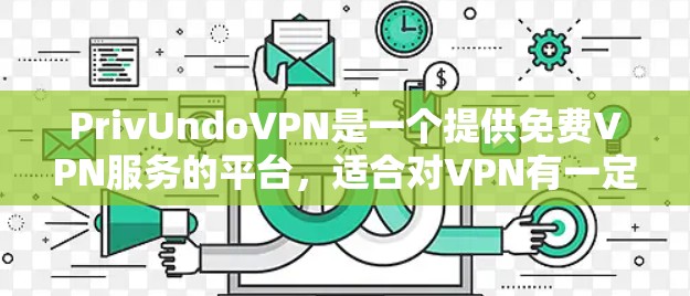 PrivUndoVPN是一个提供免费VPN服务的平台,适合对VPN有一定了解但又希望更高效的连接的用户。以下是使用PrivundoVPN的步骤 PrivUndoVPN是一个提供免费VPN服务的平台,适合对VPN有一定了解但又希望更高效的连接的用户。以下是使用PrivundoVPN的步骤