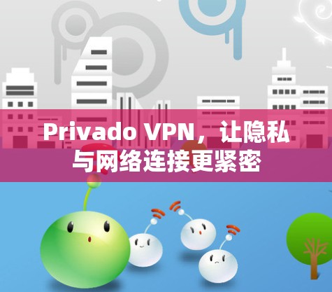 Privado VPN,让隐私与网络连接更紧密 Privado VPN,让隐私与网络连接更紧密