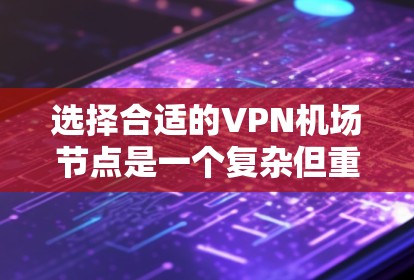选择合适的VPN机场节点是一个复杂但重要的步骤，需要综合考虑多个因素。以下是一个有条理的指南，帮助您做出明智的选择