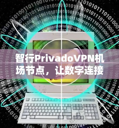 智行PrivadoVPN机场节点,让数字连接更安全和高效 智行PrivadoVPN机场节点,让数字连接更安全和高效