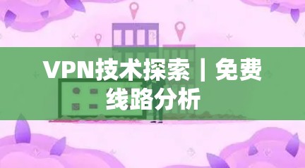 VPN技术探索|免费线路分析 VPN技术探索|免费线路分析