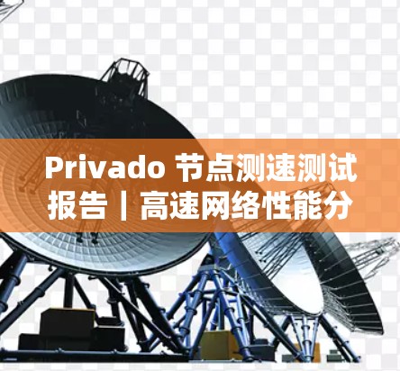 Privado 节点测速测试报告|高速网络性能分析 Privado 节点测速测试报告|高速网络性能分析