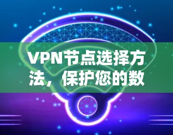 VPN节点选择方法，保护您的数据与安全的实用指南