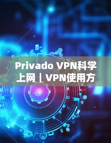 Privado VPN科学上网｜VPN使用方法介绍