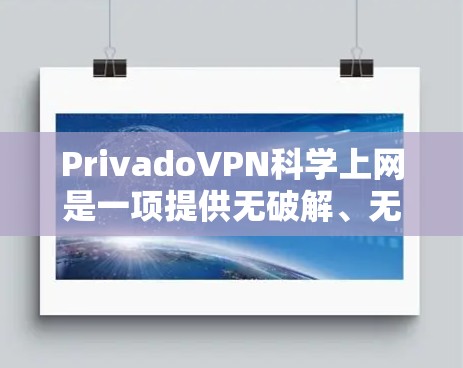 PrivadoVPN科学上网是一项提供无破解、无插件、无限制访问的全球解决方案,旨在满足全球用户的需求。以下是详细的步骤和建议 PrivadoVPN科学上网是一项提供无破解、无插件、无限制访问的全球解决方案,旨在满足全球用户的需求。以下是详细的步骤和建议