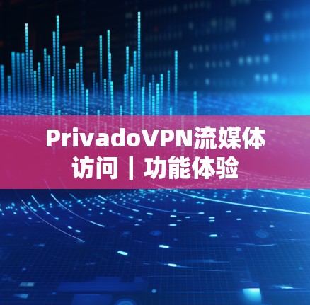 PrivadoVPN流媒体访问｜功能体验