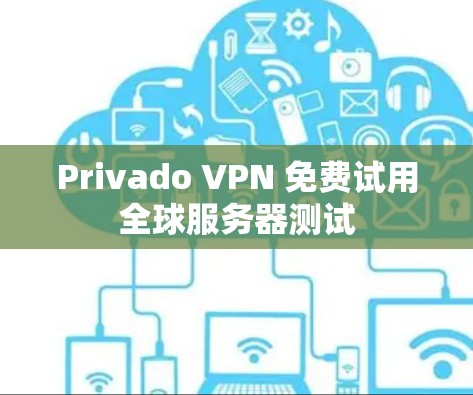 Privado VPN 免费试用全球服务器测试 Privado VPN 免费试用全球服务器测试