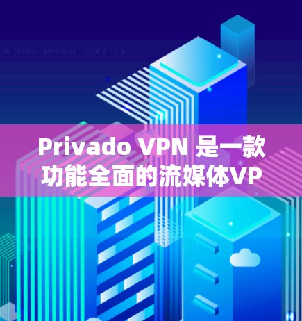 Privado VPN 是一款功能全面的流媒体VPN服务，适合需要流媒体流速控制和多级加密的用户。以下是详细的评测