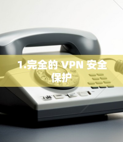 1.完全的 VPN 安全保护 1.完全的 VPN 安全保护