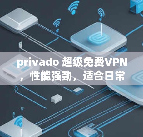 privado 超级免费VPN,性能强劲,适合日常使用 privado 超级免费VPN,性能强劲,适合日常使用