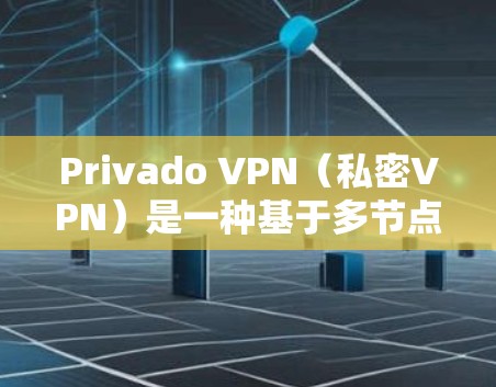 Privado VPN（私密VPN）是一种基于多节点架构的VPN解决方案，其核心在于通过分担负载、分散安全风险来提高性能和稳定性。以下是一个节点连接性能的测试和分析